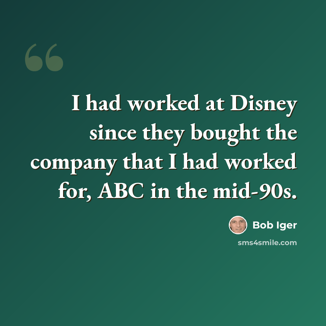 “I had worked at Disney since they bought the company that I had worked for, ABC in the mid-90s.” quote by Bob Iger