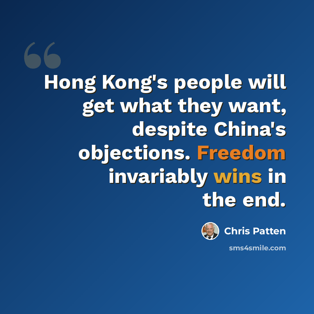 “Hong Kong's people will get what they want, despite China's objections. Freedom invariably wins in the end.” quote by Chris Patten
