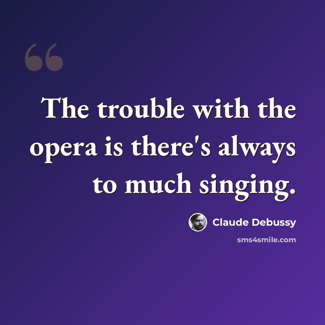 “The trouble with the opera is there's always to much singing.” quote by Claude Debussy