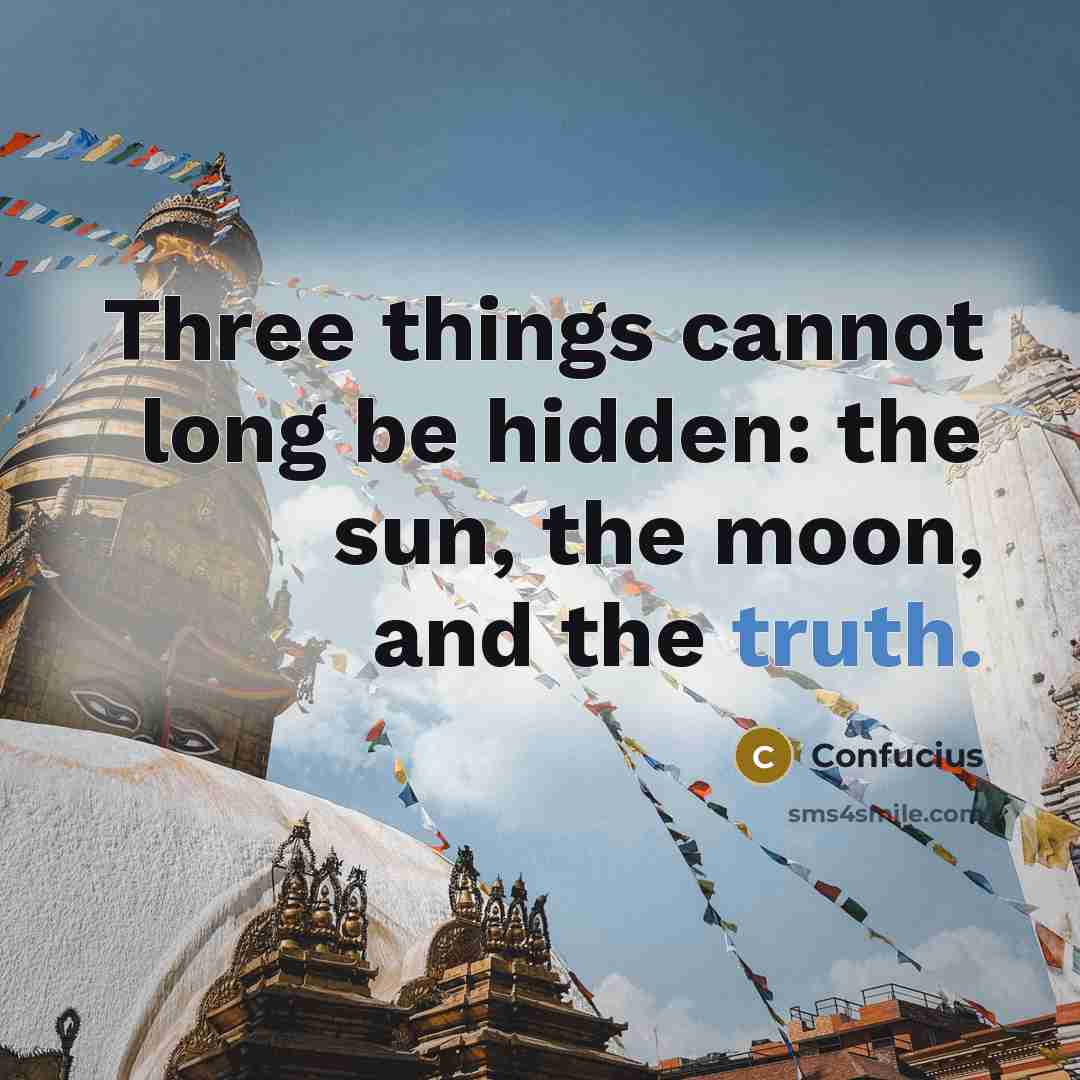 “Three things cannot long be hidden: the sun, the moon, and the truth.” quote by Confucius