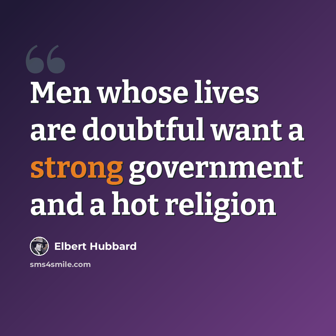 “Men whose lives are doubtful want a strong government and a hot religion” quote by Elbert Hubbard