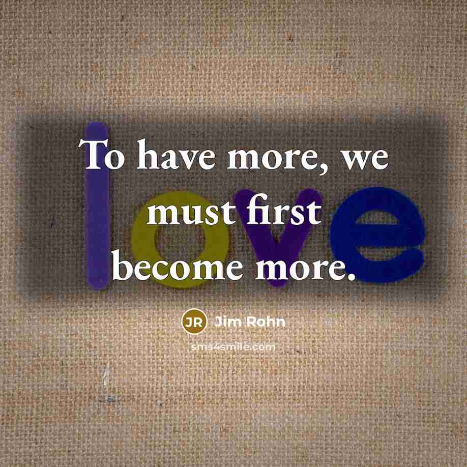 “To have more, we must first become more.” quote by Jim Rohn
