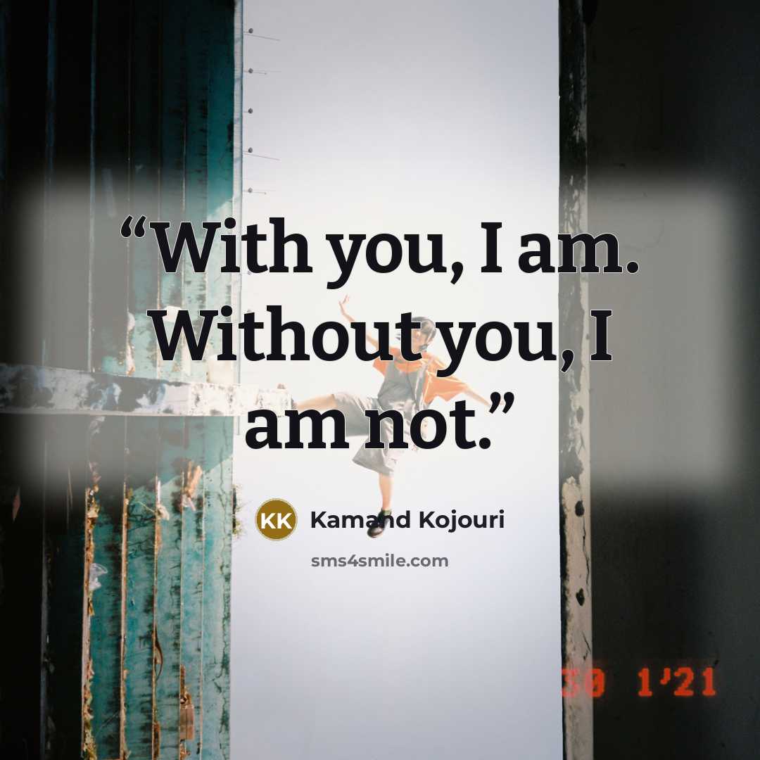 “With you, I am. Without you, I am not.” quote by Kamand Kojouri