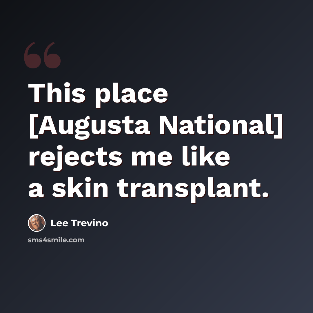 “This place [Augusta National] rejects me like a skin transplant.” quote by Lee Trevino