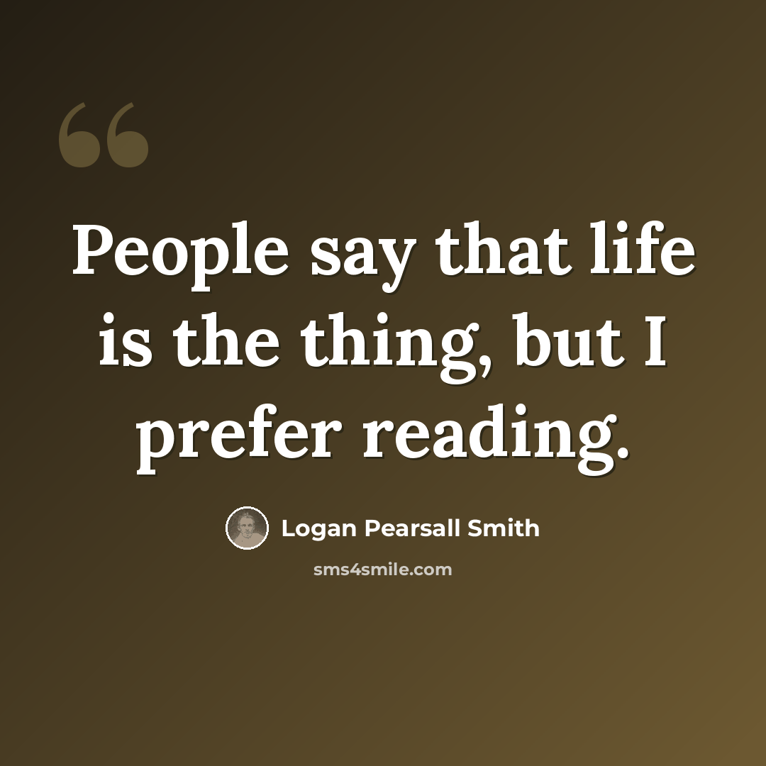 “People say that life is the thing, but I prefer reading.” quote by Logan Pearsall Smith