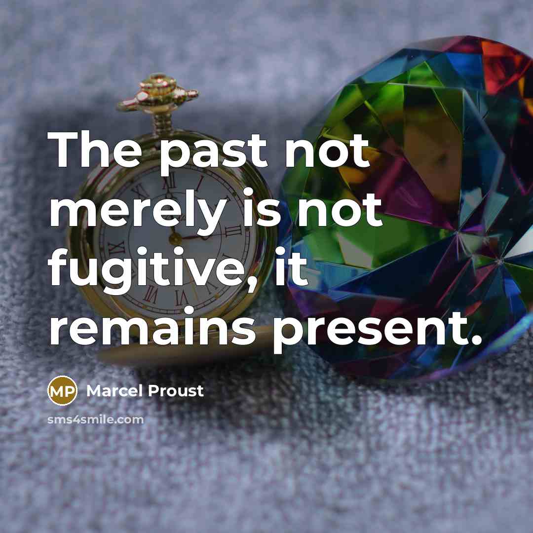 “The past not merely is not fugitive, it remains present.” quote by Marcel Proust