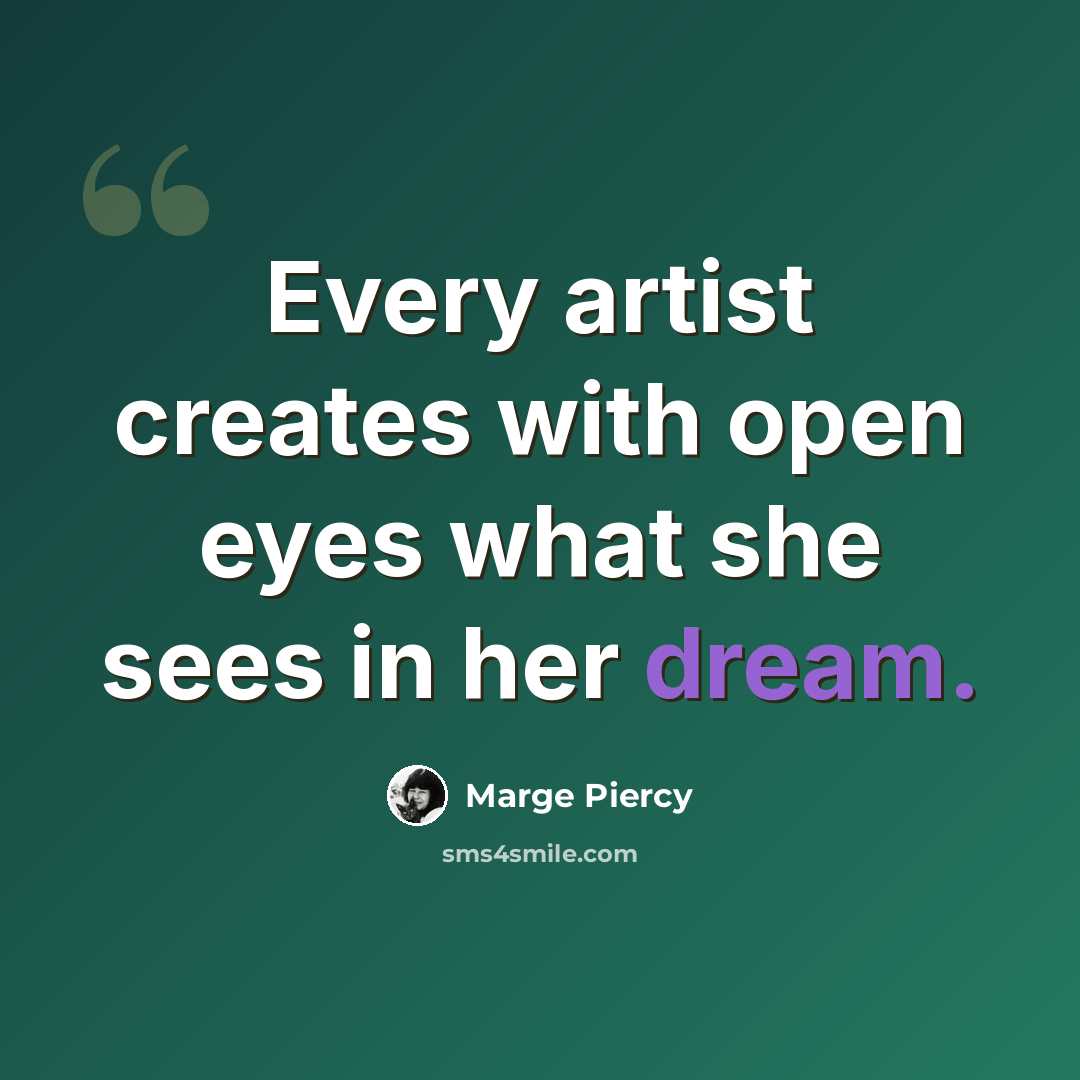 “Every artist creates with open eyes what she sees in her dream.” quote by Marge Piercy