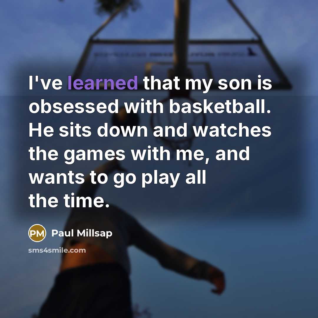 “I've learned that my son is obsessed with basketball. He sits down and watches the games with me, and wants to go play all the time.” quote by Paul Millsap