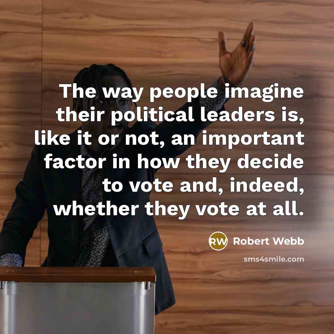 “The way people imagine their political leaders is, like it or not, an important factor in how they decide to vote and, indeed, whether they vote at all.” quote by Robert Webb