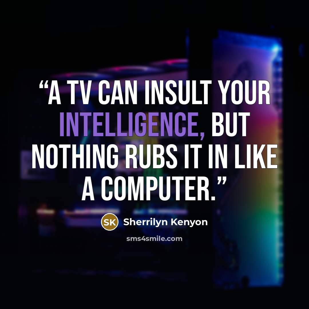 “A TV can insult your intelligence, but nothing rubs it in like a computer.” quote by Sherrilyn Kenyon
