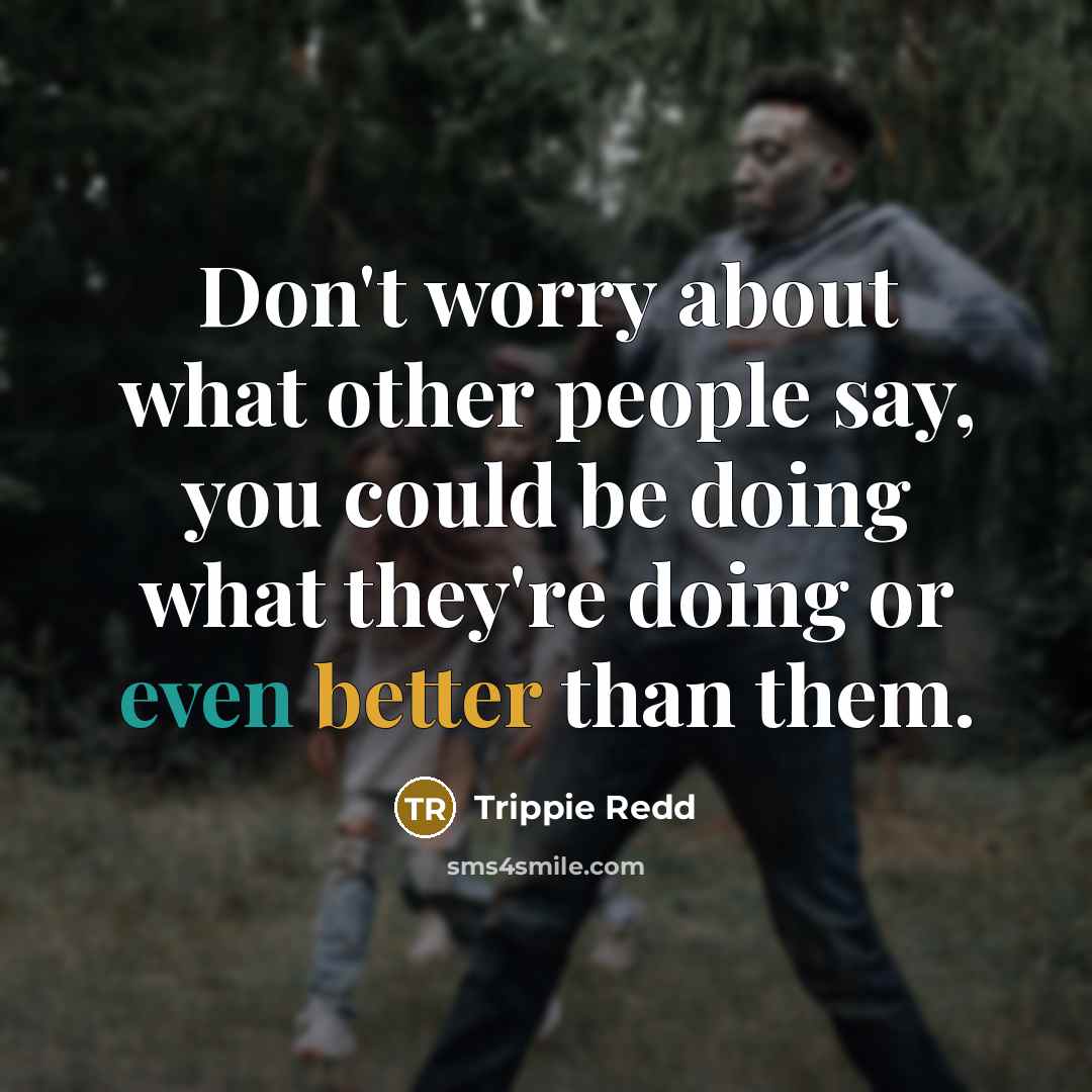 “Don't worry about what other people say, you could be doing what they're doing or even better than them.” quote by Trippie Redd