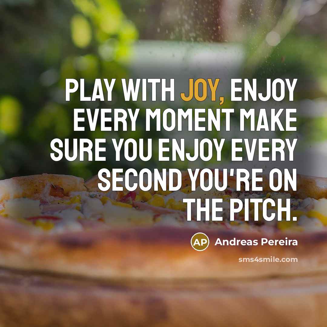 “Play with joy, enjoy every moment make sure you enjoy every second you're on the pitch.” quote by Andreas Pereira