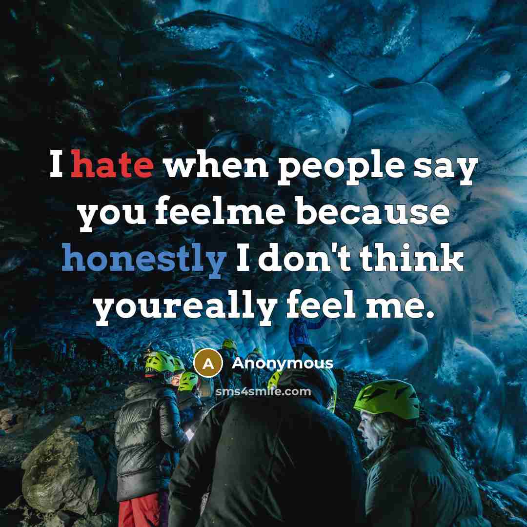 “I hate when people say you feelme because honestly I don't think youreally feel me.” quote by Anonymous