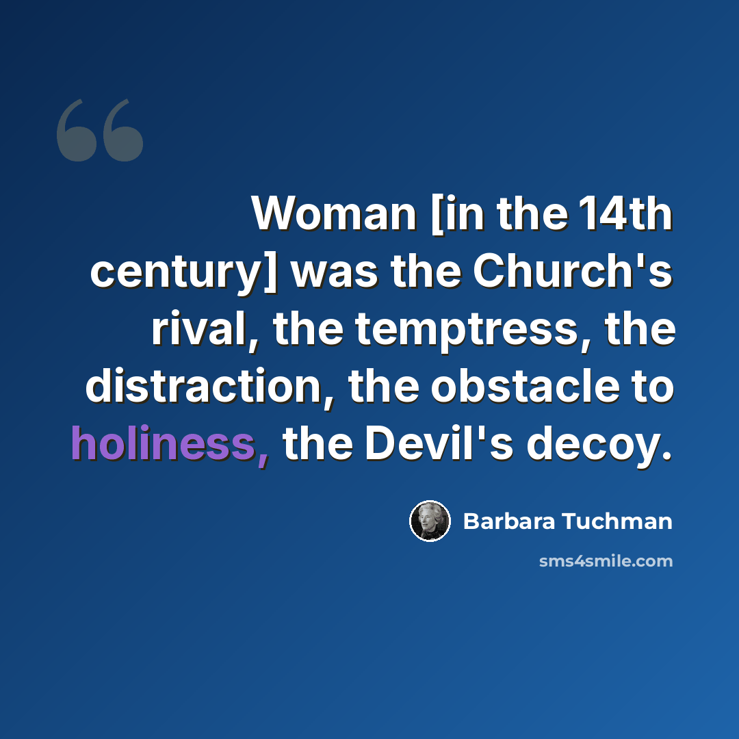 “Woman [in the 14th century] was the Church's rival, the temptress, the distraction, the obstacle to holiness, the Devil's decoy.” quote by Barbara Tuchman