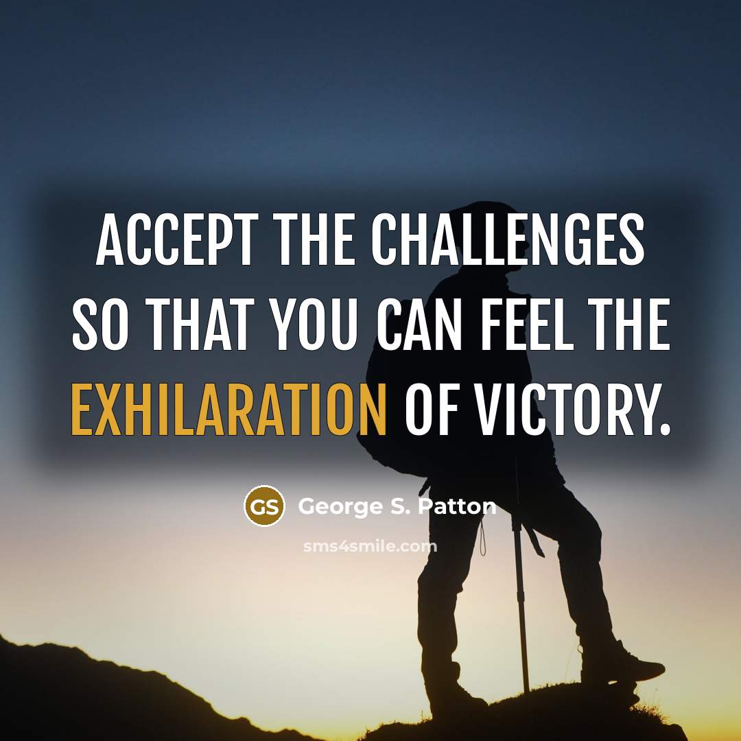 “Accept the challenges so that you can feel the exhilaration of victory.” quote by George S. Patton
