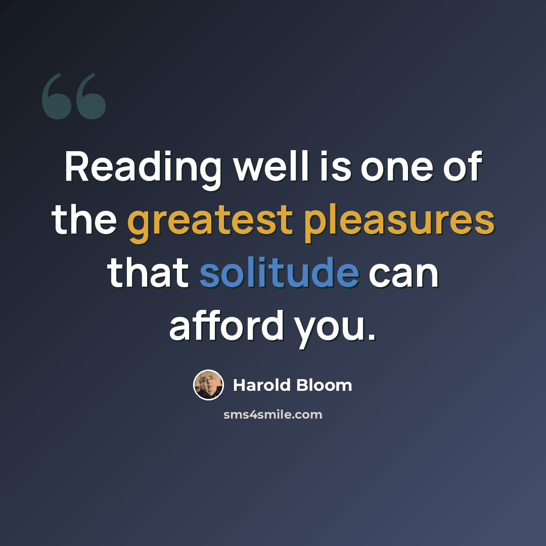 “Reading well is one of the greatest pleasures that solitude can afford you.” quote by Harold Bloom