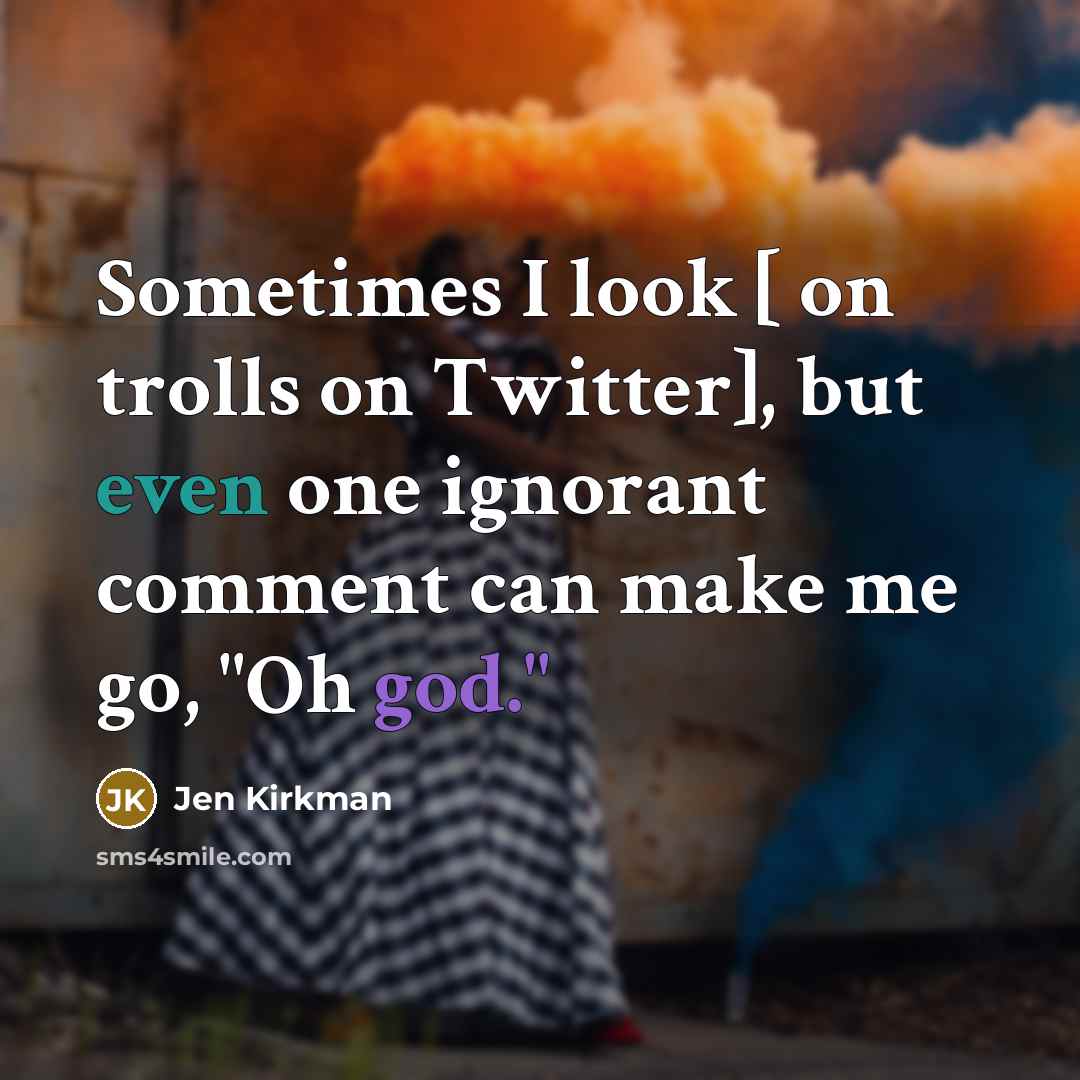 “Sometimes I look [ on trolls on Twitter], but even one ignorant comment can make me go, "Oh god."” quote by Jen Kirkman
