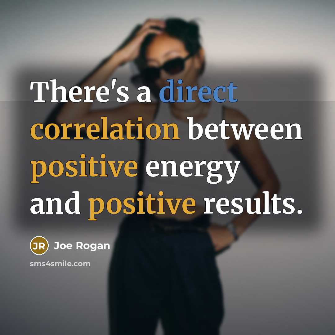 “There's a direct correlation between positive energy and positive results.” quote by Joe Rogan