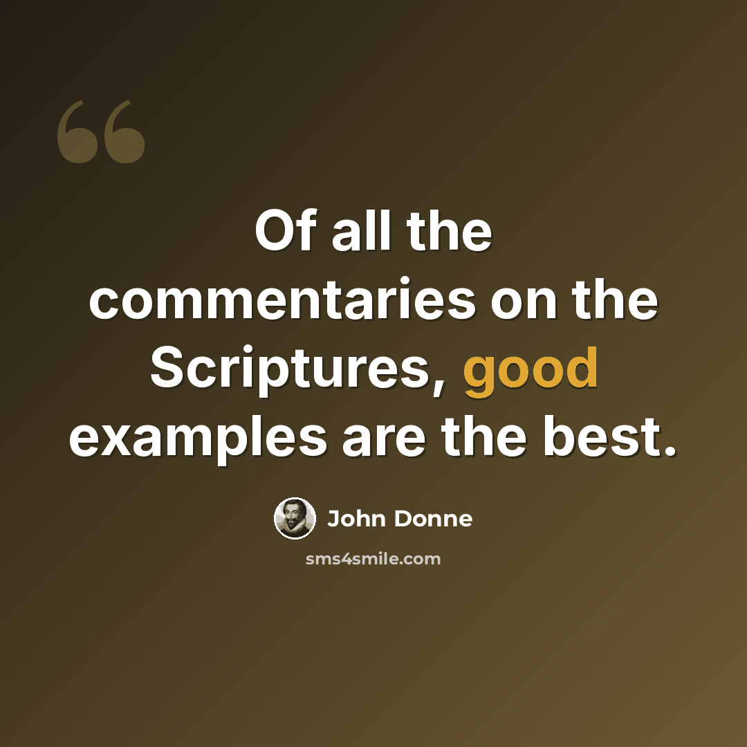 “Of all the commentaries on the Scriptures, good examples are the best.” quote by John Donne
