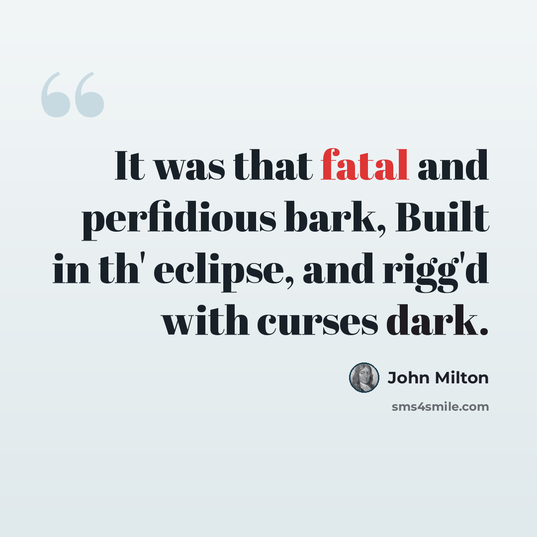 “It was that fatal and perfidious bark, Built in th' eclipse, and rigg'd with curses dark.” quote by John Milton