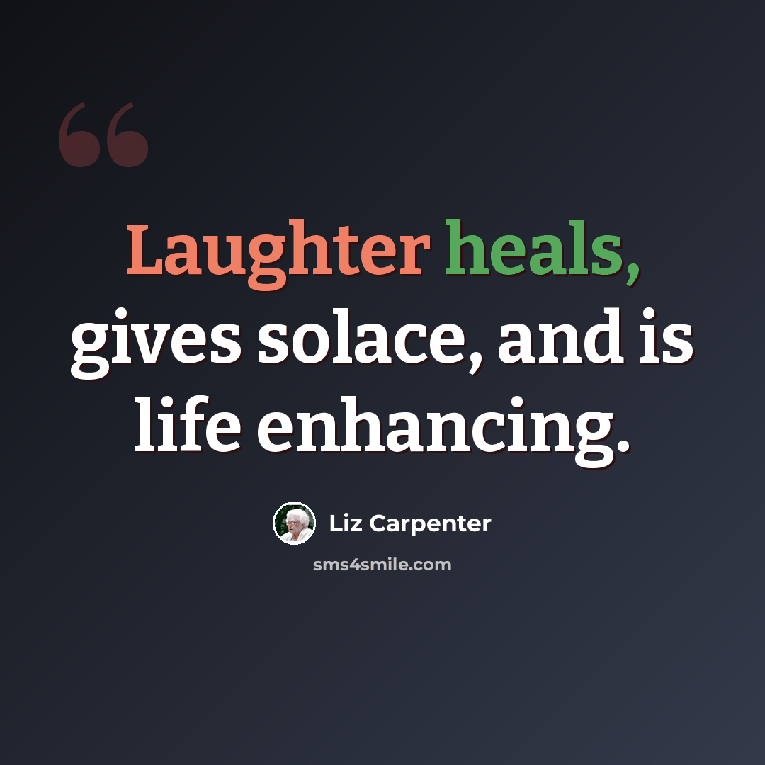 “Laughter heals, gives solace, and is life enhancing.” quote by Liz Carpenter