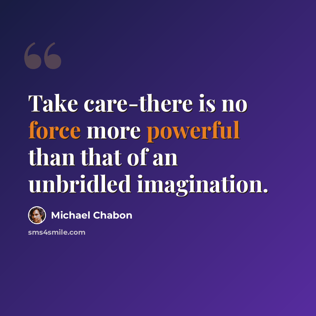 “Take care-there is no force more powerful than that of an unbridled imagination.” quote by Michael Chabon