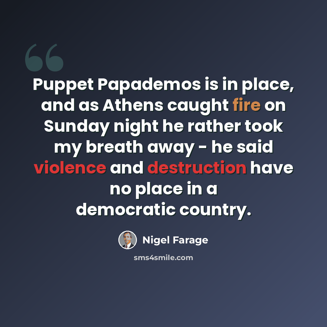 “Puppet Papademos is in place, and as Athens caught fire on Sunday night he rather took my breath away - he said violence and destruction have no place in a democratic country.” quote by Nigel Farage