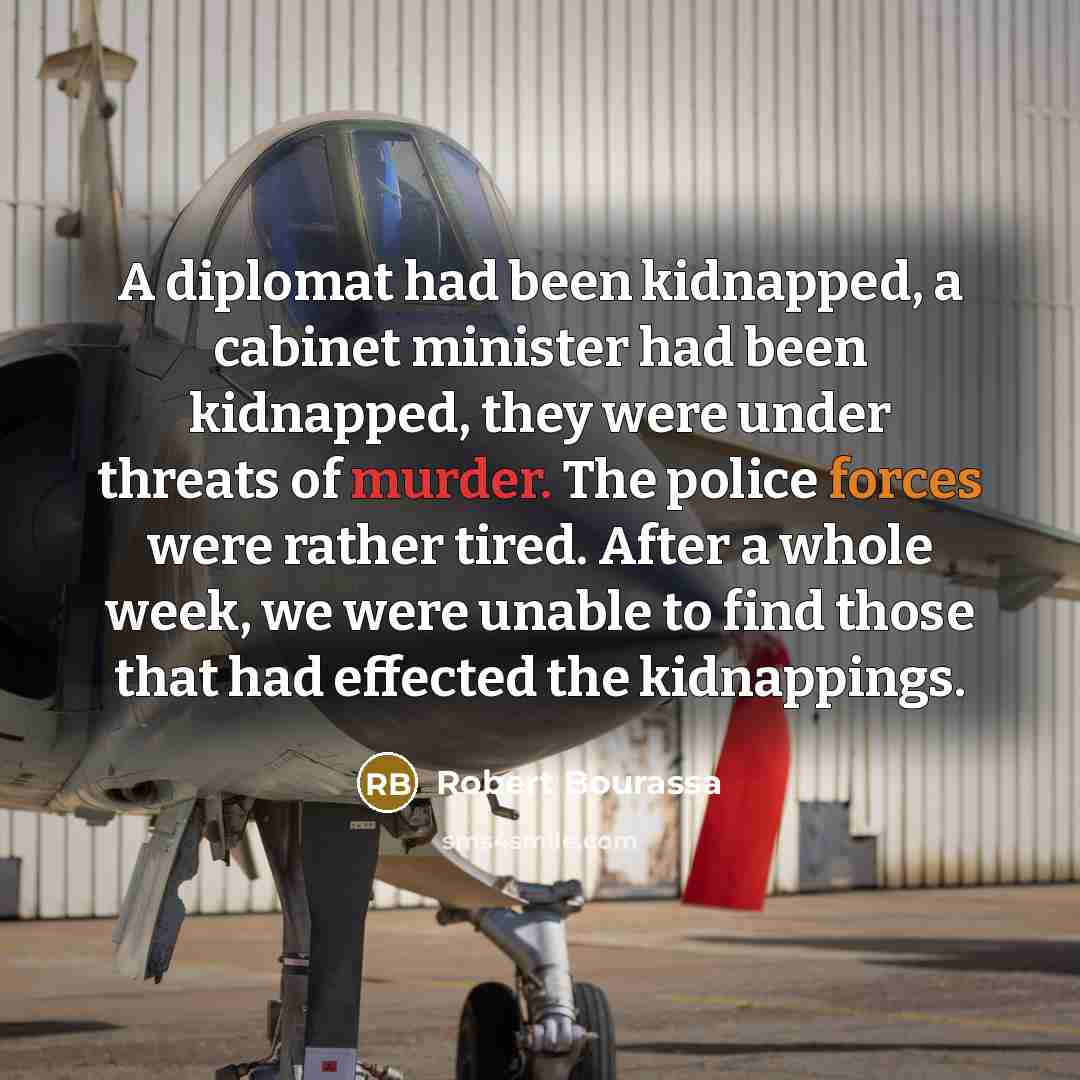 “A diplomat had been kidnapped, a cabinet minister had been kidnapped, they were under threats of murder. The police forces were rather tired. After a whole week, we were unable to find those that had effected the kidnappings.” quote by Robert Bourassa