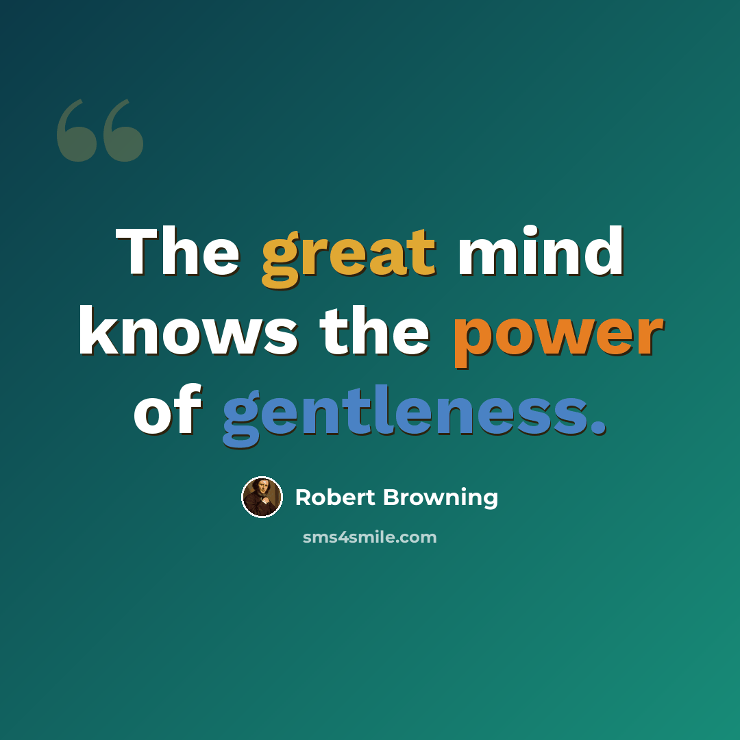 “The great mind knows the power of gentleness.” quote by Robert Browning
