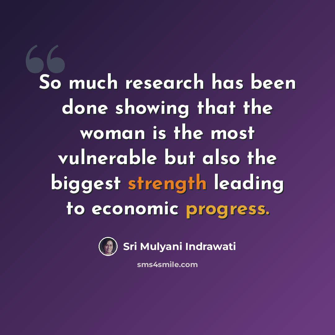 “So much research has been done showing that the woman is the most vulnerable but also the biggest strength leading to economic progress.” quote by Sri Mulyani Indrawati