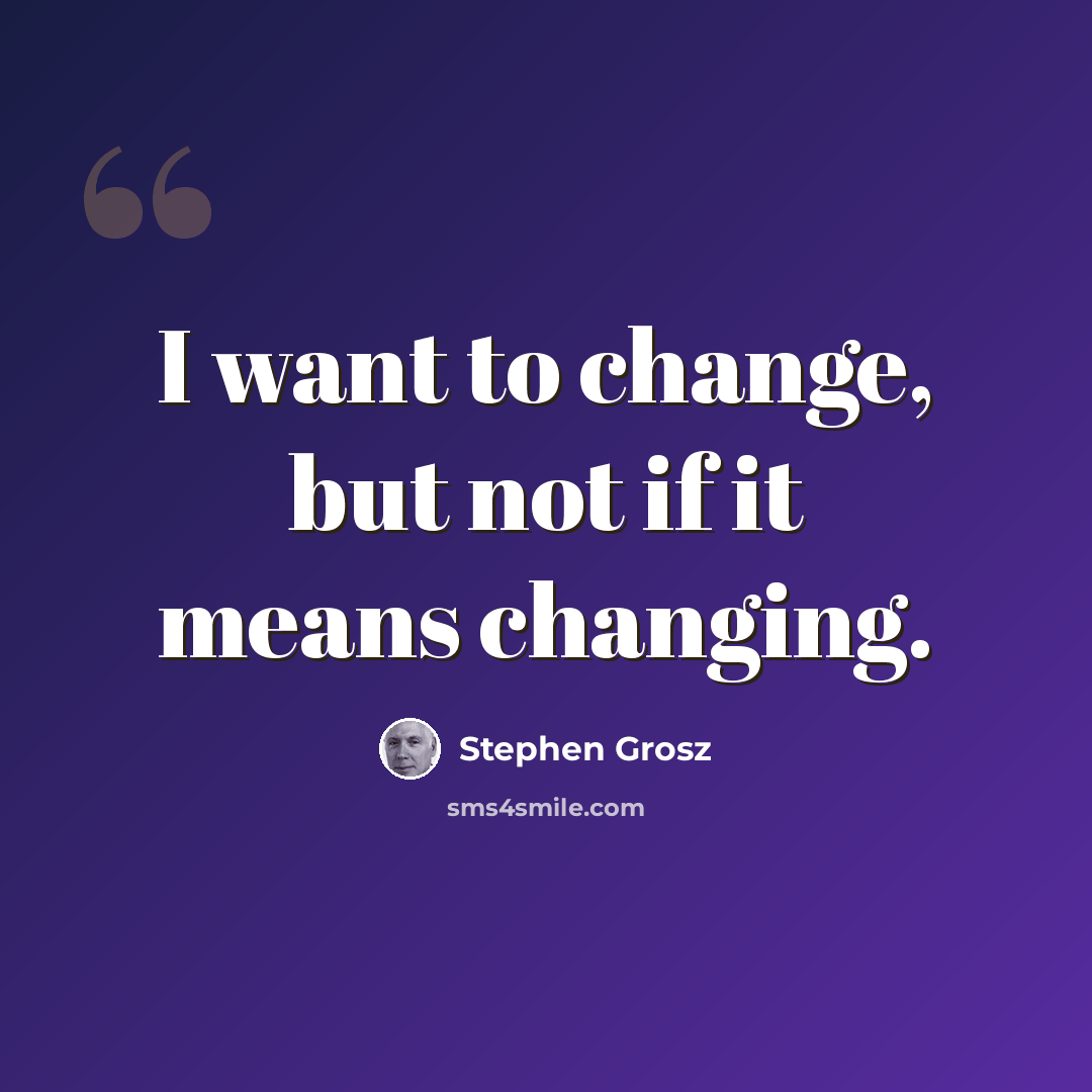 “I want to change, but not if it means changing.” quote by Stephen Grosz