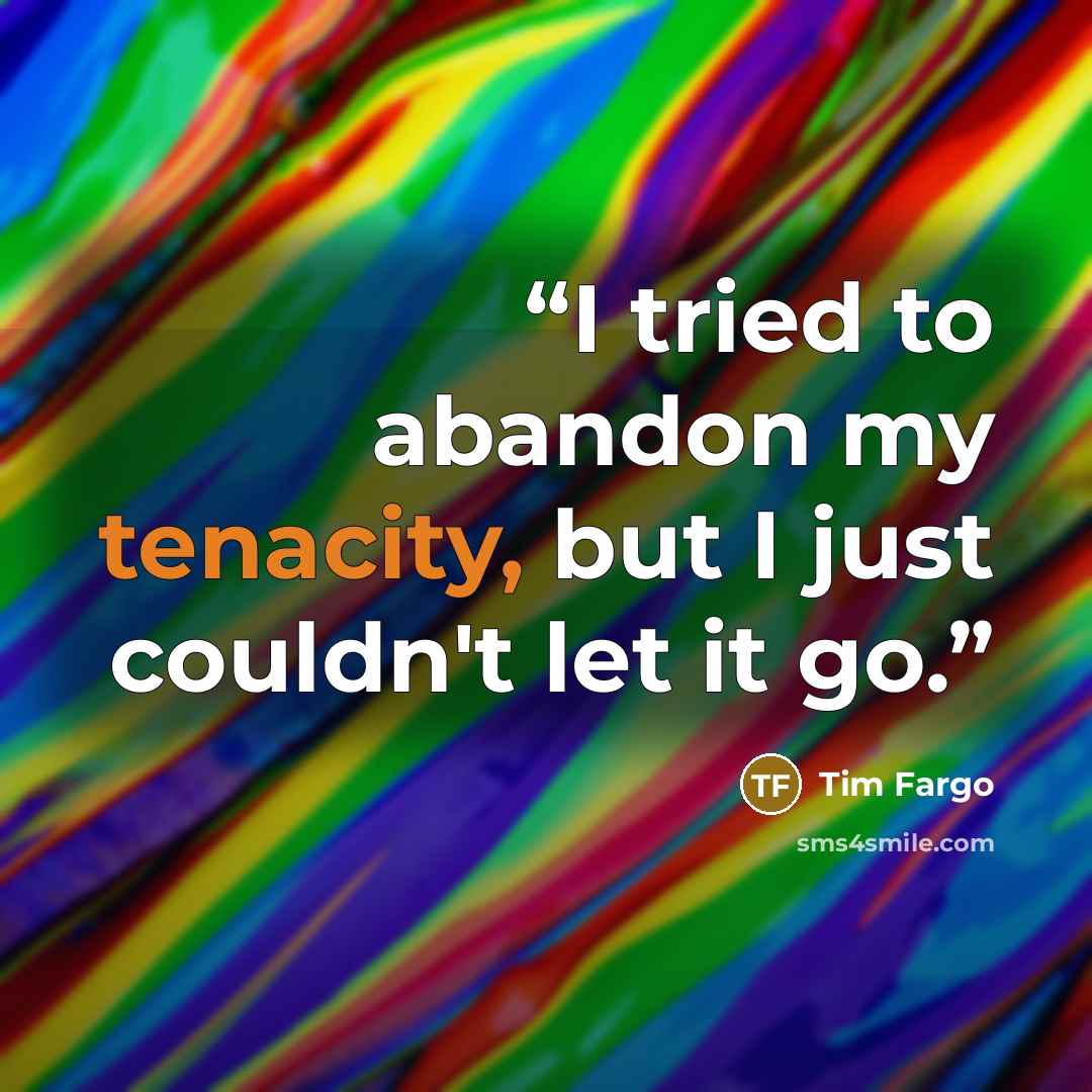 “I tried to abandon my tenacity, but I just couldn't let it go.” quote by Tim Fargo