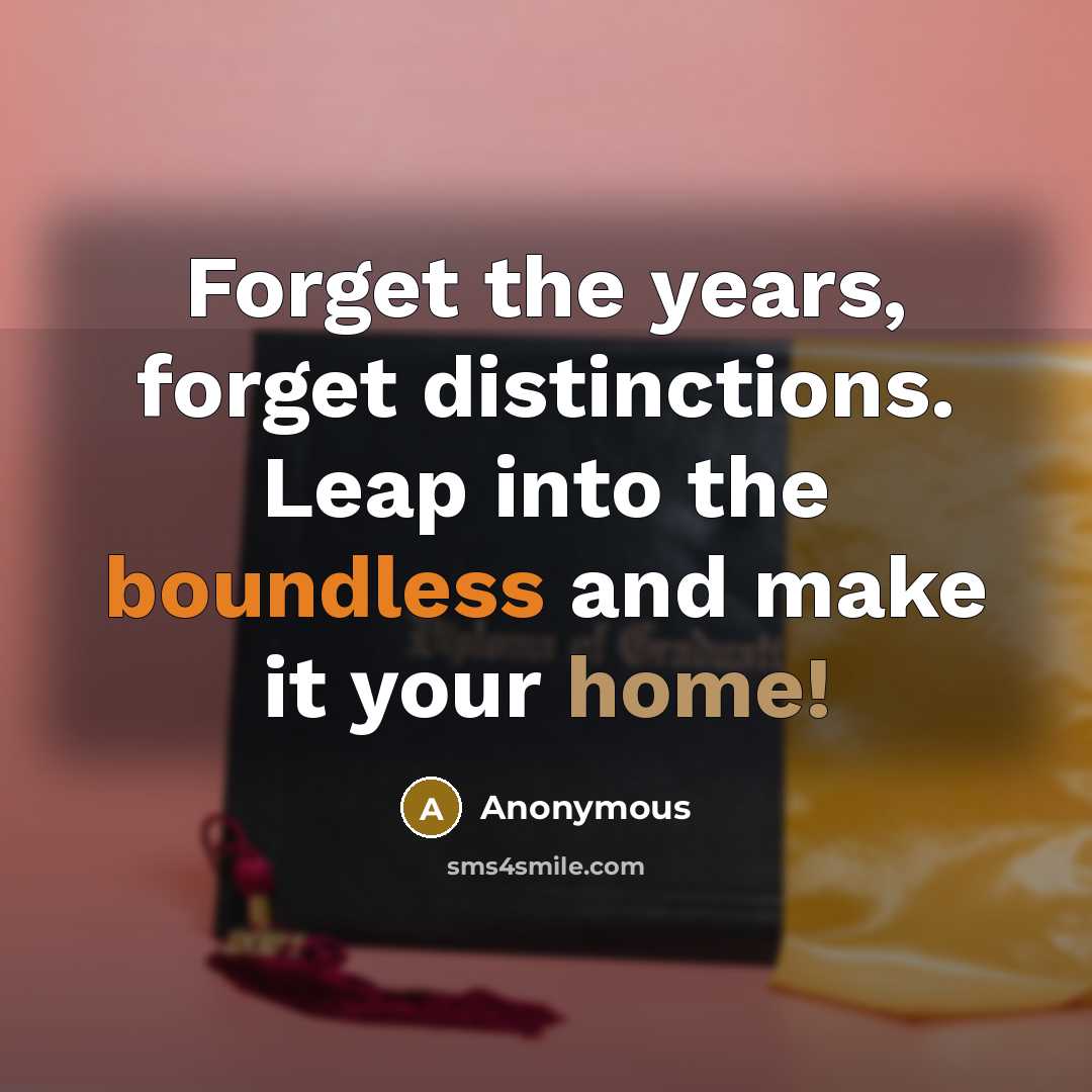 “Forget the years, forget distinctions. Leap into the boundless and make it your home!” quote by Anonymous