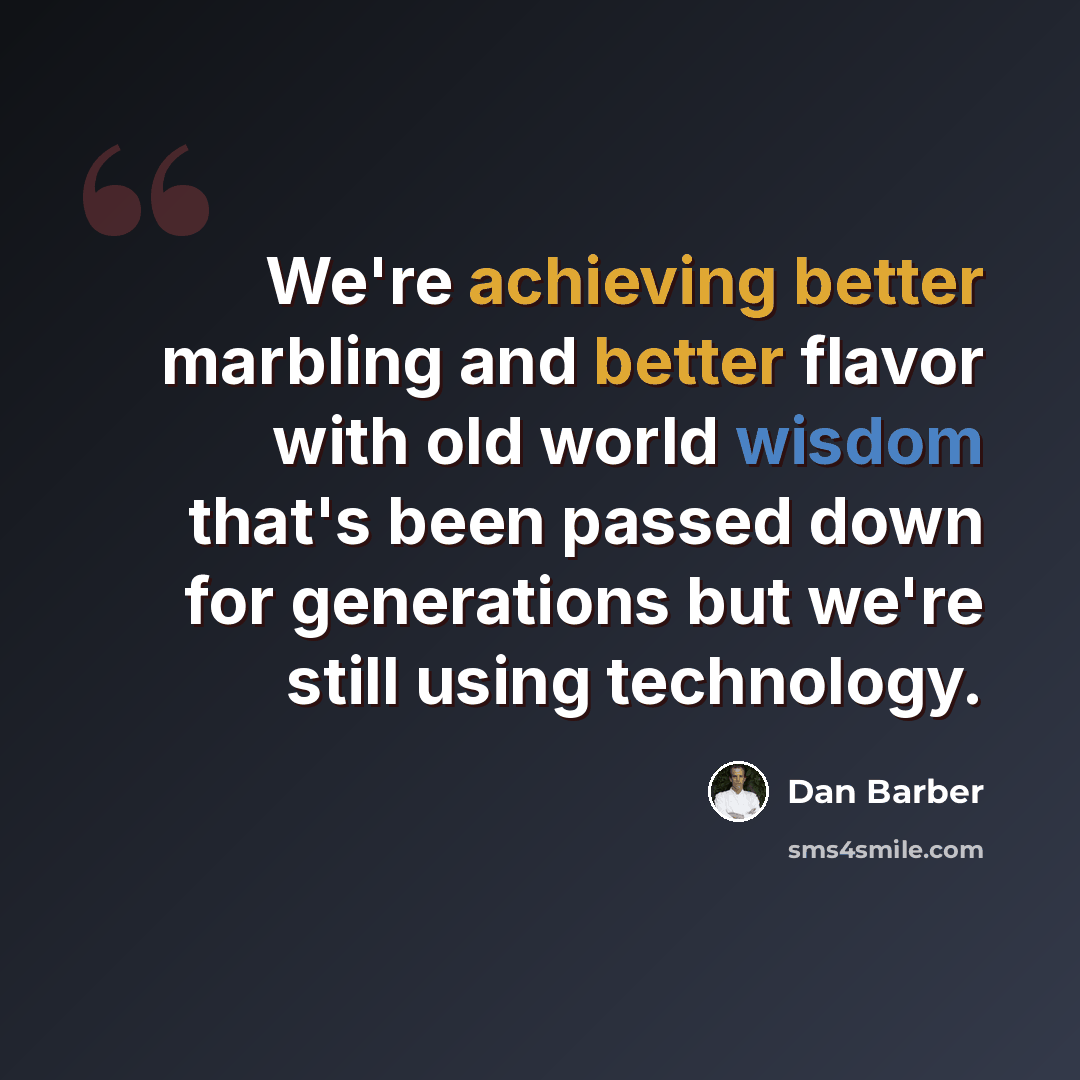 “We're achieving better marbling and better flavor with old world wisdom that's been passed down for generations but we're still using technology.” quote by Dan Barber
