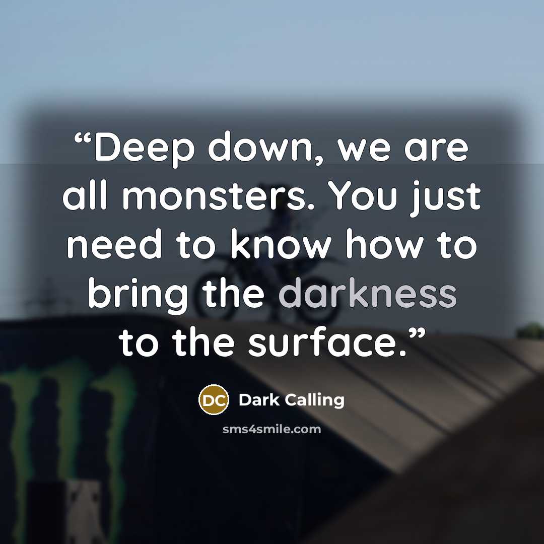 “Deep down, we are all monsters. You just need to know how to bring the darkness to the surface.” quote by Dark Calling