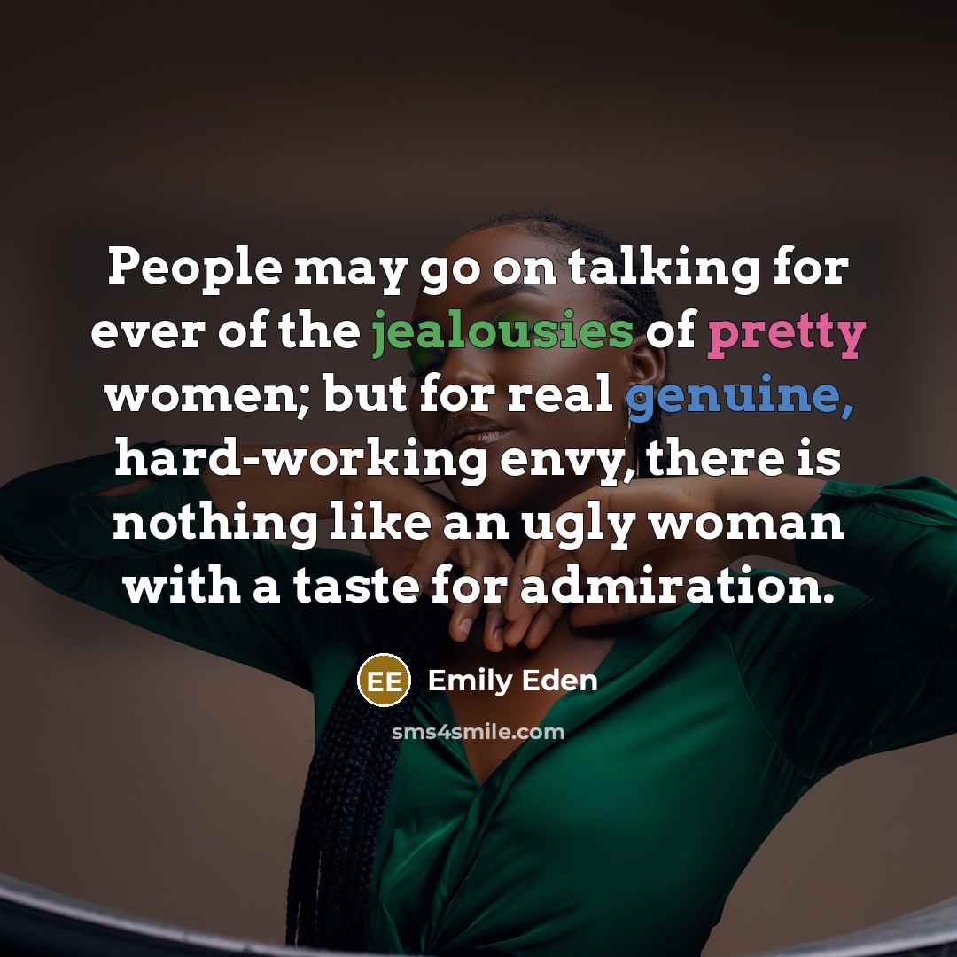 “People may go on talking for ever of the jealousies of pretty women; but for real genuine, hard-working envy, there is nothing like an ugly woman with a taste for admiration.” quote by Emily Eden