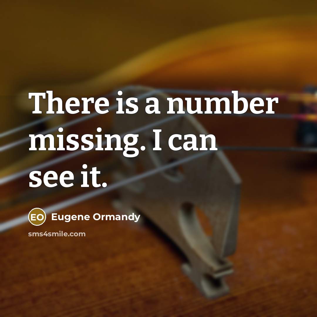 “There is a number missing. I can see it.” quote by Eugene Ormandy