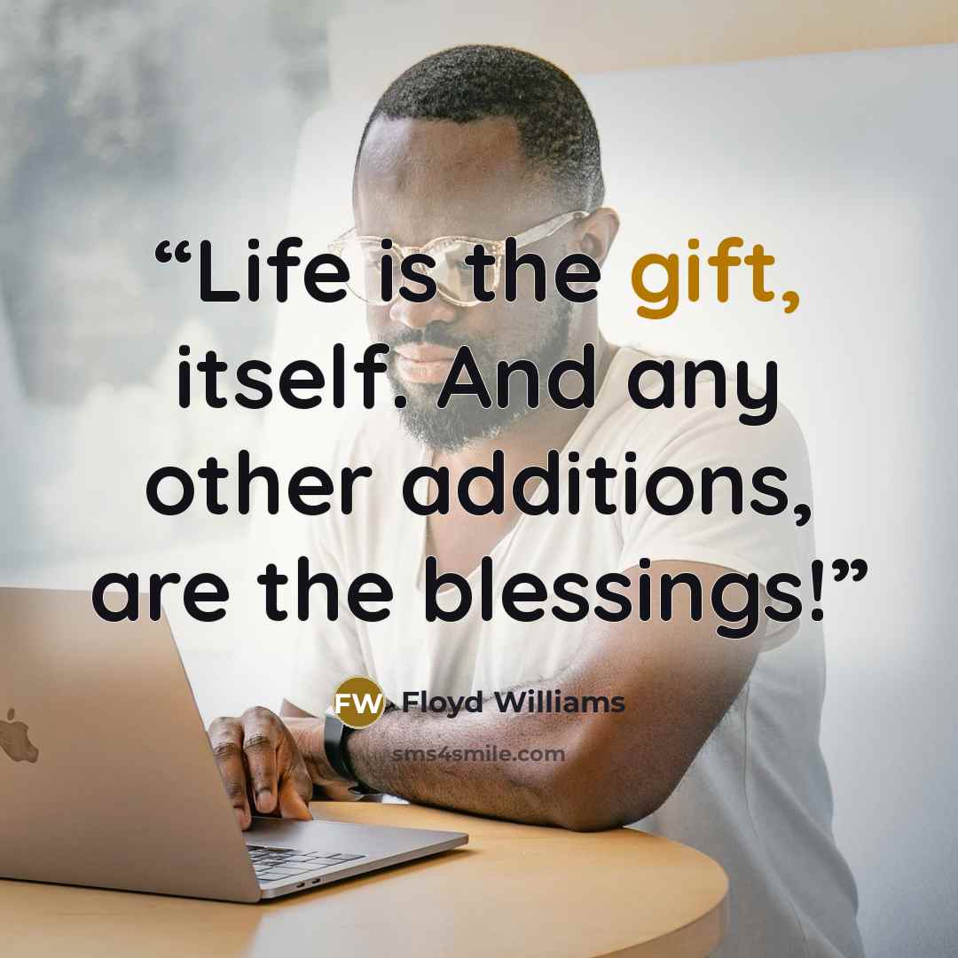“Life is the gift, itself. And any other additions, are the blessings!” quote by Floyd Williams