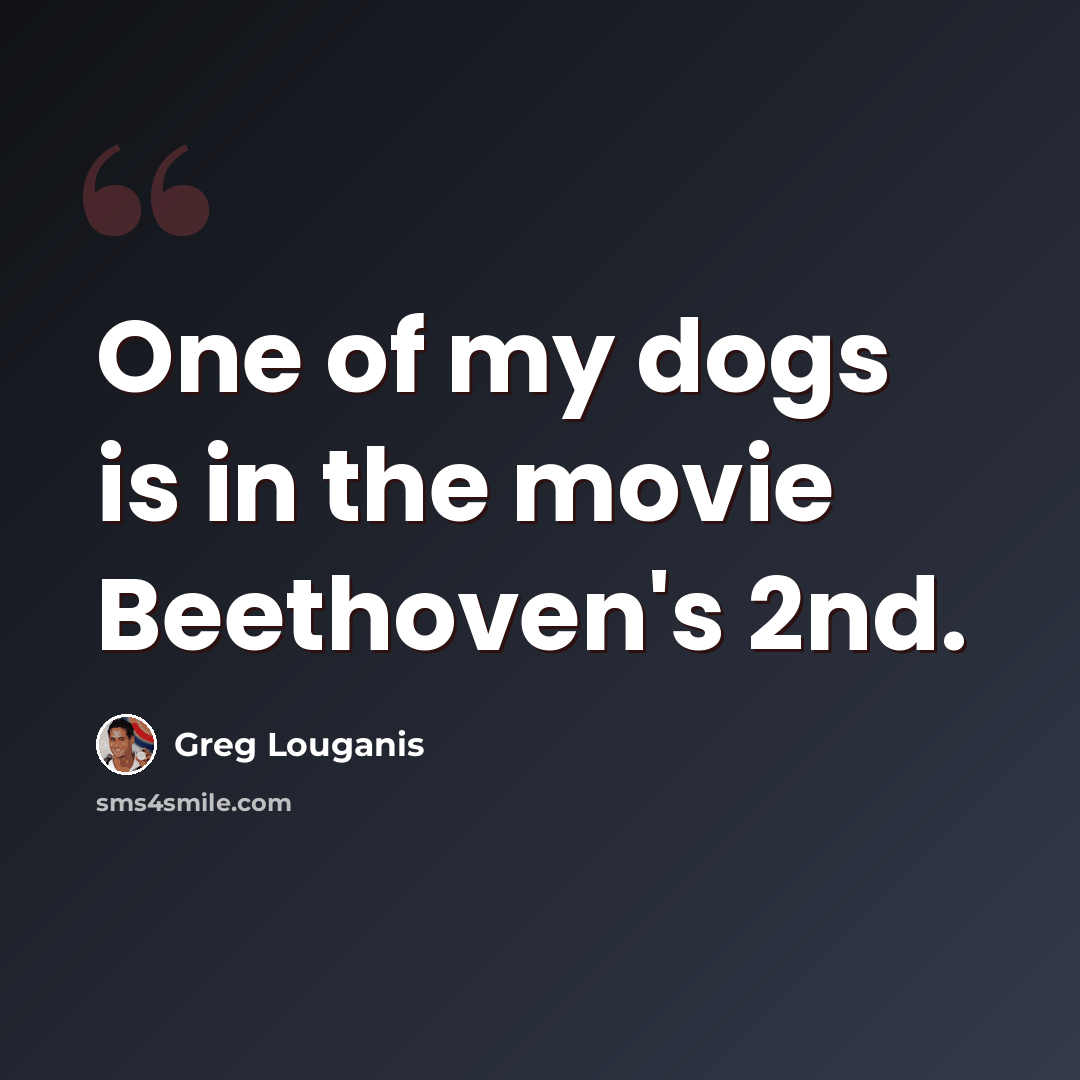 “One of my dogs is in the movie Beethoven's 2nd.” quote by Greg Louganis