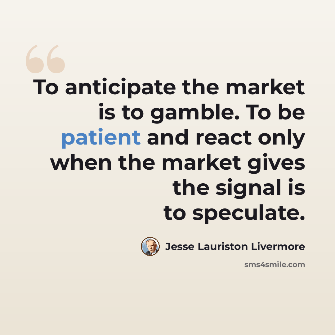 “To anticipate the market is to gamble. To be patient and react only when the market gives the signal is to speculate.” quote by Jesse Lauriston Livermore