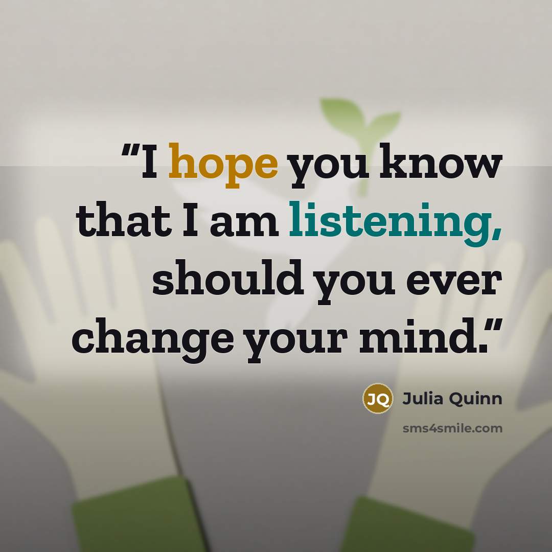 “I hope you know that I am listening, should you ever change your mind.” quote by Julia Quinn