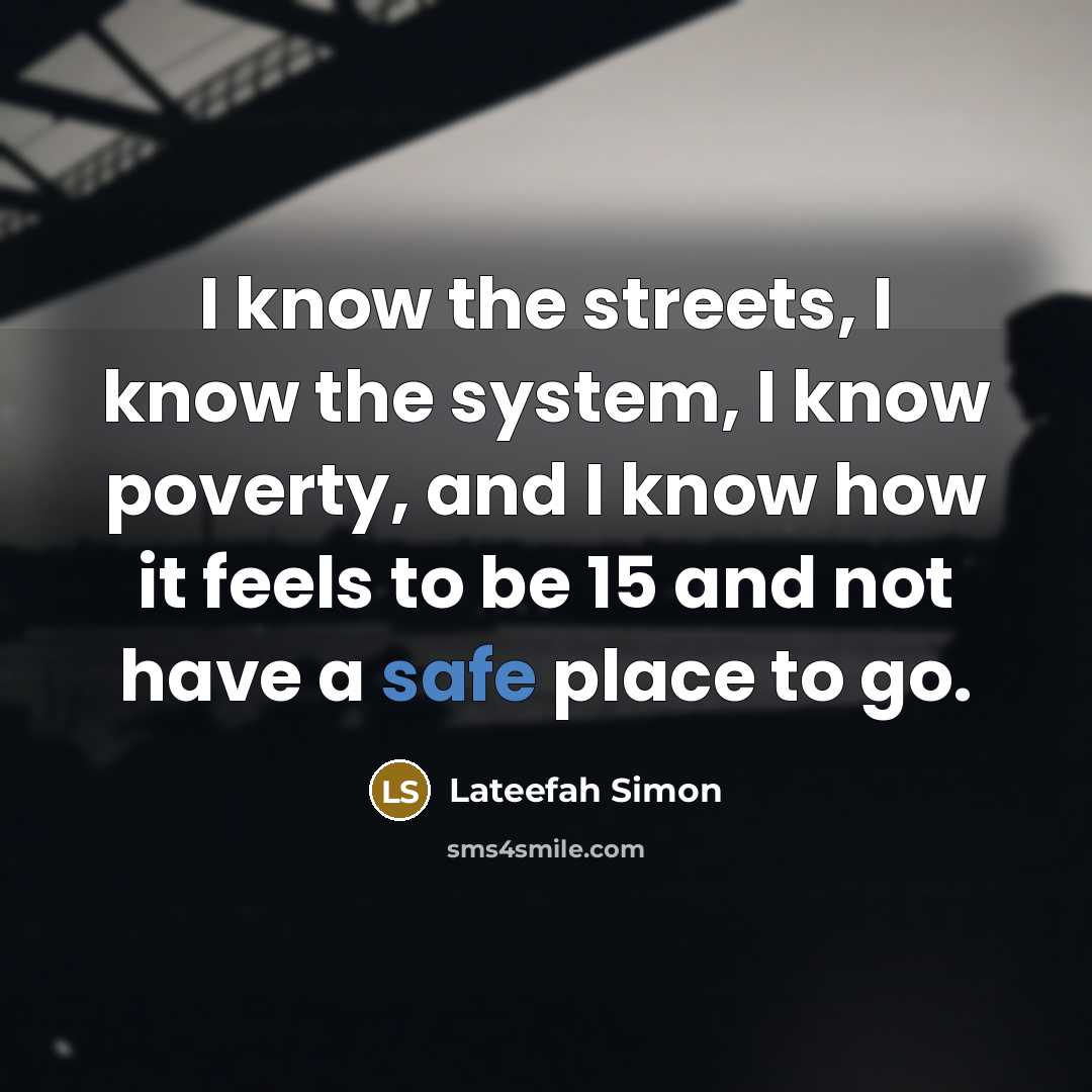 “I know the streets, I know the system, I know poverty, and I know how it feels to be 15 and not have a safe place to go.” quote by Lateefah Simon