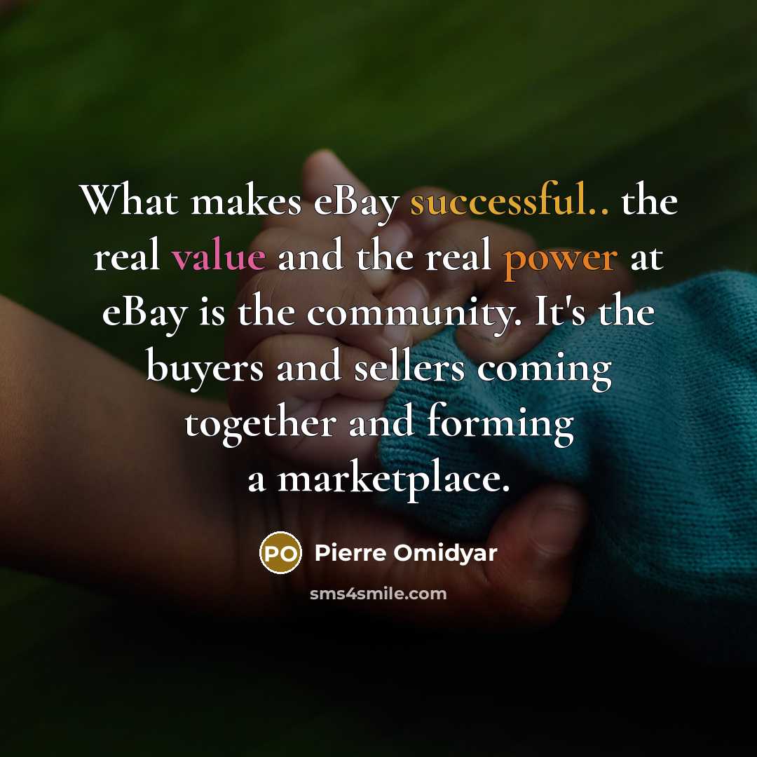 “What makes eBay successful.. the real value and the real power at eBay is the community. It's the buyers and sellers coming together and forming a marketplace.” quote by Pierre Omidyar