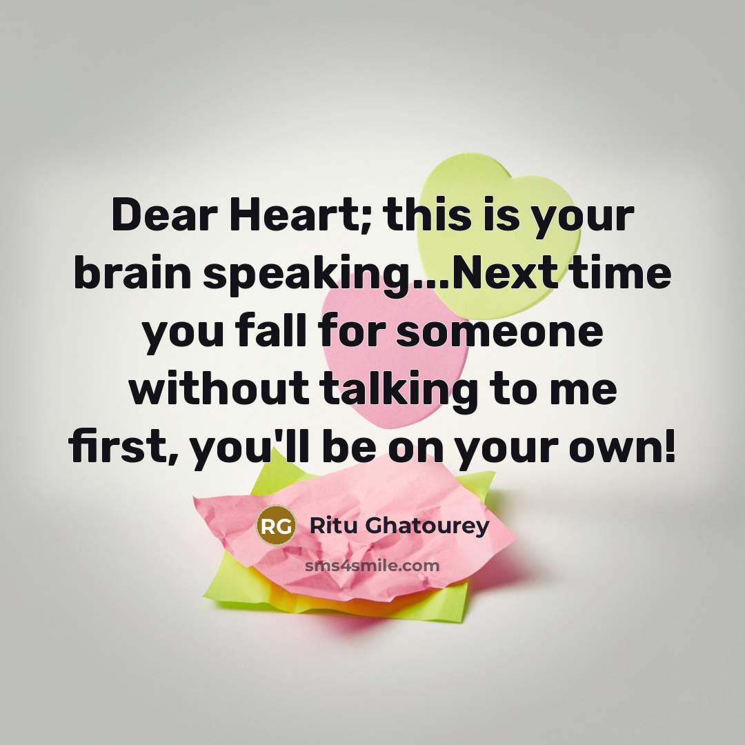 “Dear Heart; this is your brain speaking...Next time you fall for someone without talking to me first, you'll be on your own!” quote by Ritu Ghatourey