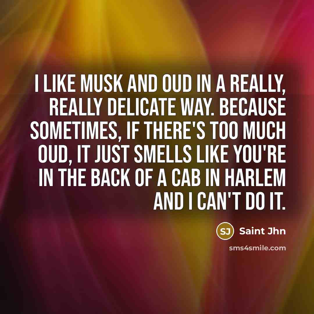 “I like musk and oud in a really, really delicate way. Because sometimes, if there's too much oud, it just smells like you're in the back of a cab in Harlem and I can't do it.” quote by Saint Jhn
