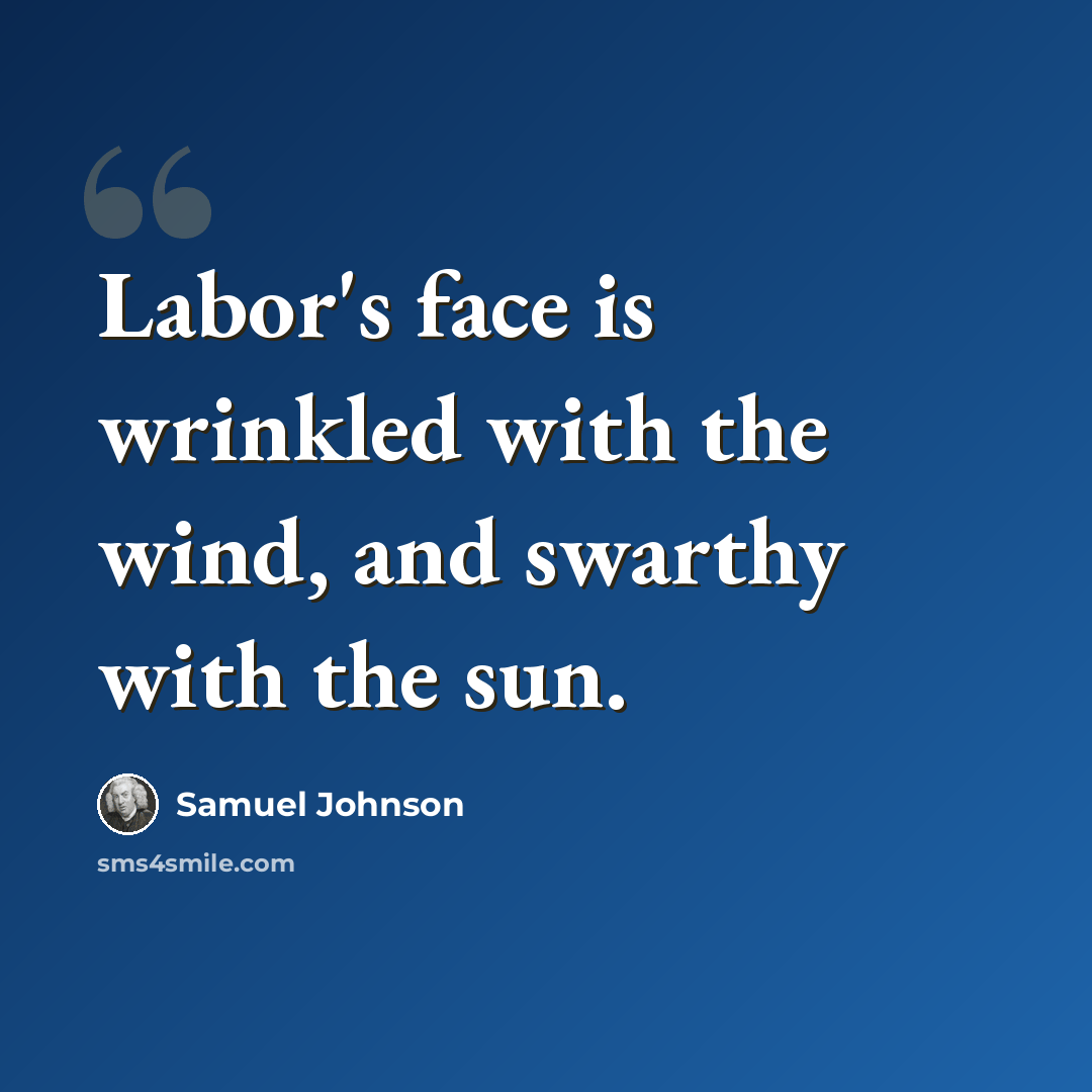 “Labor's face is wrinkled with the wind, and swarthy with the sun.” quote by Samuel Johnson