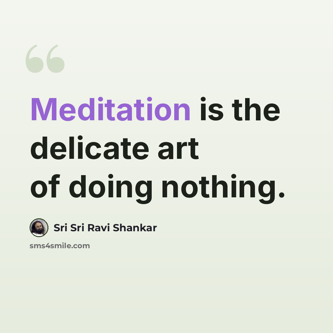 “Meditation is the delicate art of doing nothing.” quote by Sri Sri Ravi Shankar