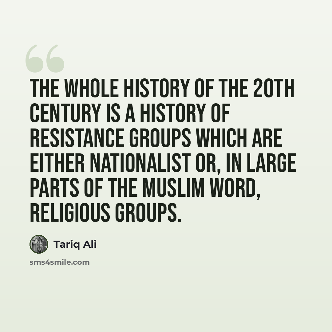 “The whole history of the 20th century is a history of resistance groups which are either nationalist or, in large parts of the Muslim word, religious groups.” quote by Tariq Ali
