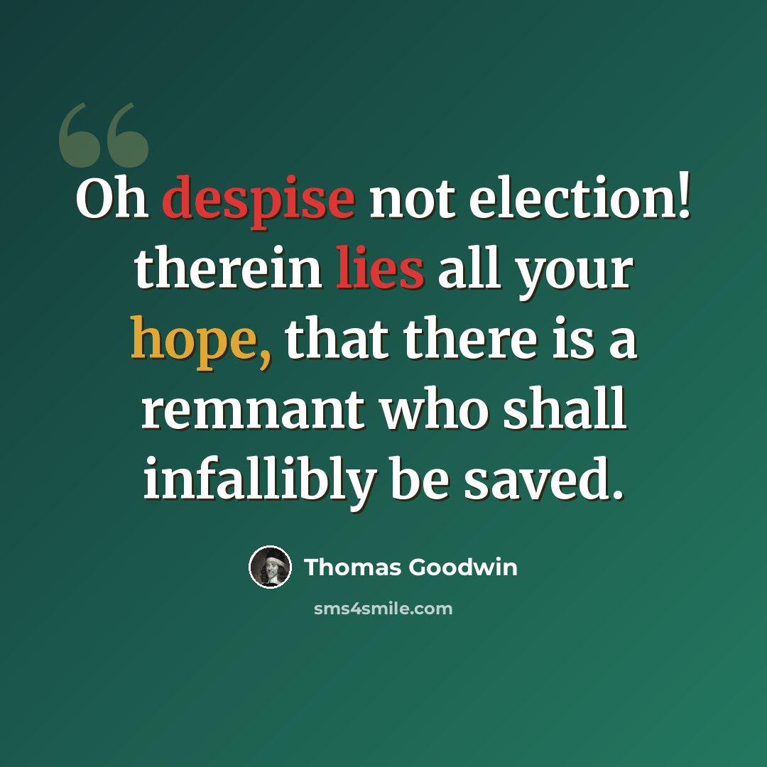 “Oh despise not election! therein lies all your hope, that there is a remnant who shall infallibly be saved.” quote by Thomas Goodwin