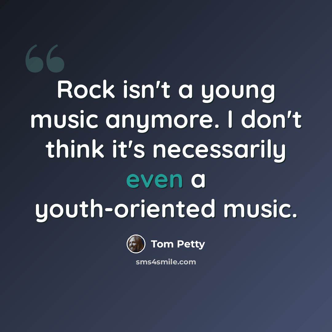 “Rock isn't a young music anymore. I don't think it's necessarily even a youth-oriented music.” quote by Tom Petty